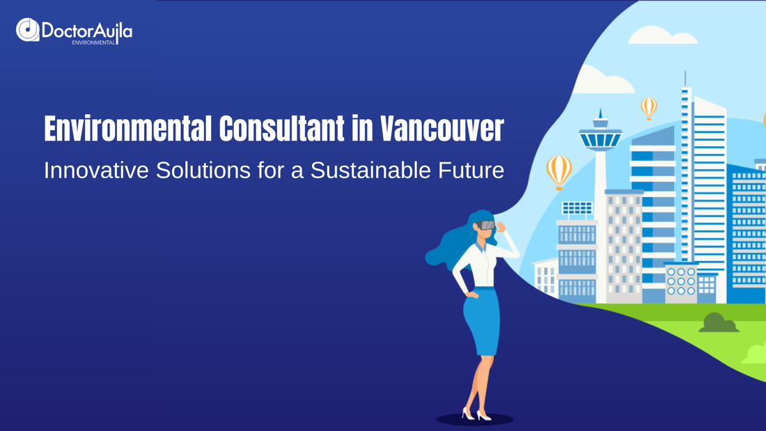 ENVIRONMENTAL CONSULTANT IN VANCOUVER: INNOVATIVE SOLUTIONS FOR A SUSTAINABLE FUTURE - DoctorAujla Environmental Consultants