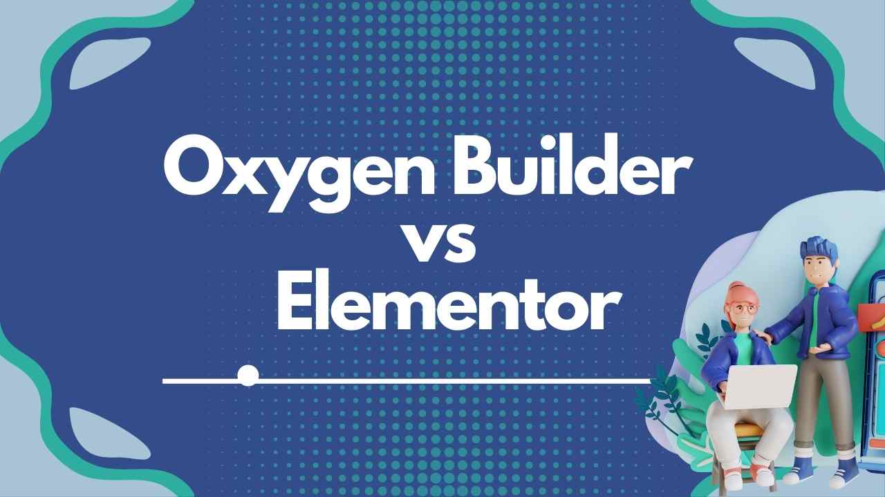 Oxygen Builder Vs Elementor: A Comprehensive Comparison