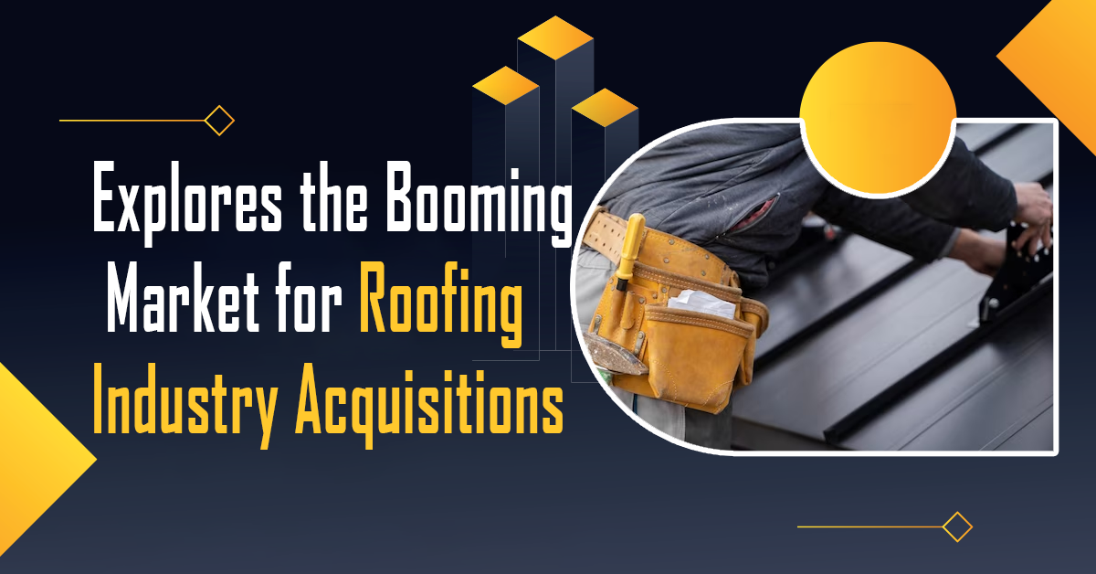 Rogelio Roger Robles Explores the Booming Market for Roofing Industry Acquisitions -